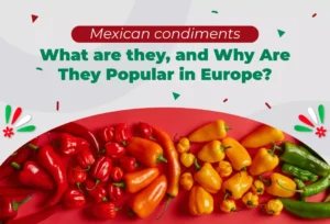 Mexican condiments, What are they, and Why Are They Popular in Europe?